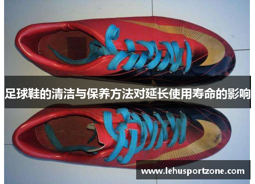 足球鞋的清洁与保养方法对延长使用寿命的影响