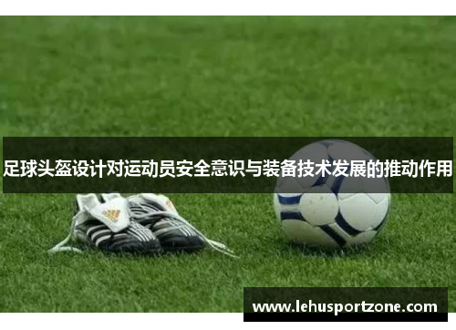 足球头盔设计对运动员安全意识与装备技术发展的推动作用